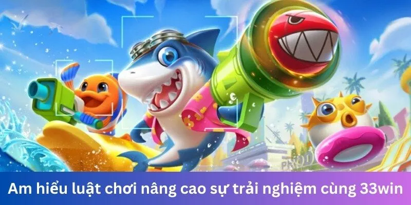 Am hiểu luật chơi nâng cao sự trải nghiệm cùng 33win