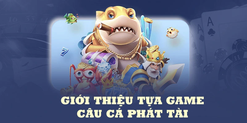 Một vài thông tin giới thiệu về tự game câu cá phát tài