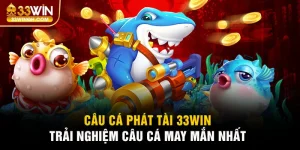 Câu Cá Phát Tài 33win - Săn Thưởng Khủng Trên Đại Dương Ảo