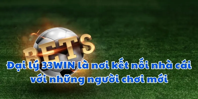 Đại lý 33win là nơi kết nối nhà cái với những người chơi mới