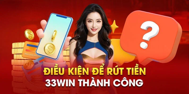 Quy định cần tuân thủ khi thực hiện rút tiền 33win 