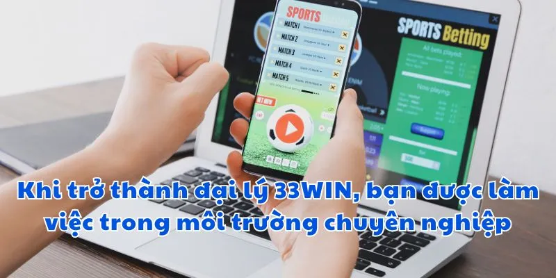 Khi trở thành đại lý 33win, bạn được làm việc trong môi trường chuyên nghiệp