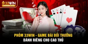 Phỏm 33win - Game Bài Đổi Thưởng Thú Vị Bậc Nhất 2025