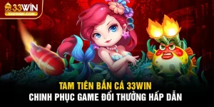 Tam Tiên Bắn Cá 33win - Game Đồ Họa Siêu Chất, Thưởng Lớn